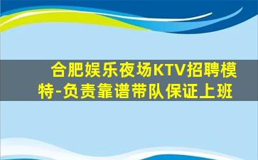 合肥娱乐夜场KTV招聘模特-负责靠谱带队保证上班